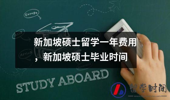 新加坡硕士留学一年费用，新加坡硕士毕业时间
