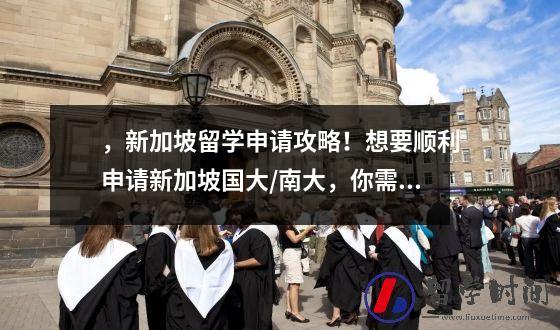 ，新加坡留学申请攻略！想要顺利申请新加坡国大/南大，你需要注意
