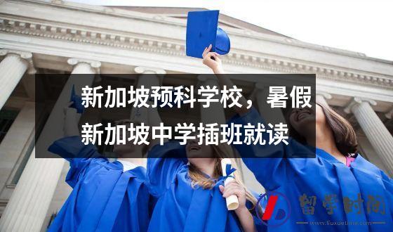 新加坡预科学校，暑假新加坡中学插班就读