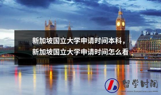 新加坡国立大学申请时间本科，新加坡国立大学申请时间怎么看