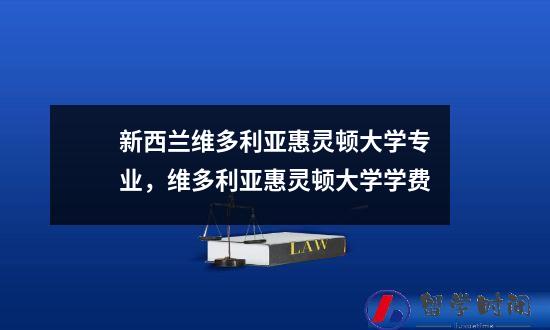 新西兰维多利亚惠灵顿大学专业，维多利亚惠灵顿大学学费