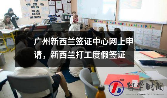 广州新西兰签证中心网上申请，新西兰打工度假签证