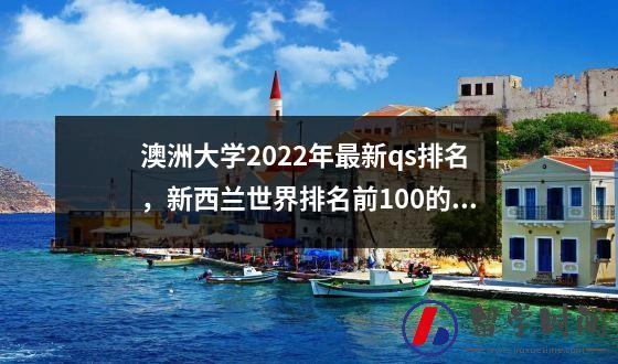 澳洲大学2022年最新qs排名，新西兰世界排名前100的大学