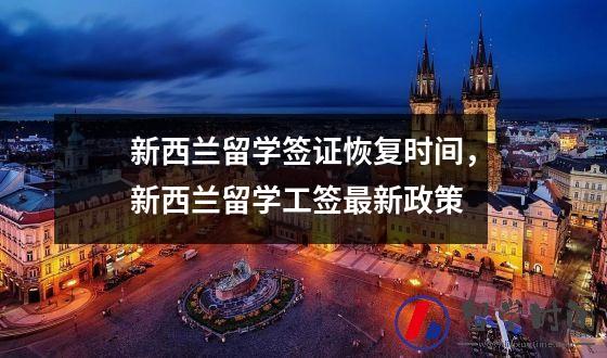 新西兰留学签证恢复时间，新西兰留学工签最新政策