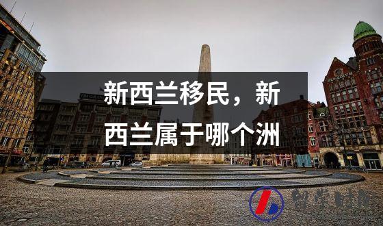 新西兰移民，新西兰属于哪个洲