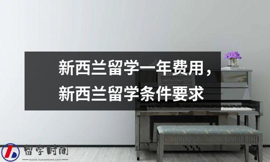 新西兰留学一年费用，新西兰留学条件要求