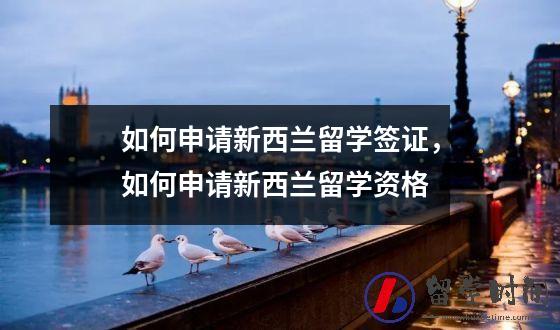 如何申请新西兰留学签证，如何申请新西兰留学资格