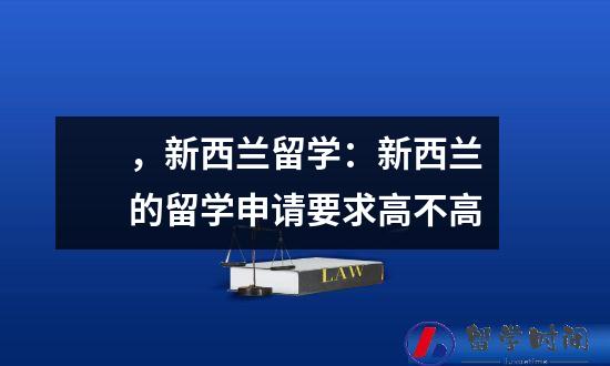 ，新西兰留学：新西兰的留学申请要求高不高