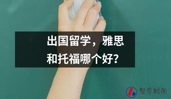 出国留学，雅思和托福哪个好？