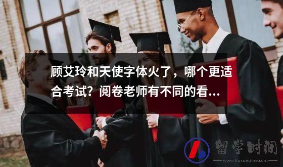 顾艾玲和天使字体火了，哪个更适合考试？阅卷老师有不同的看法。