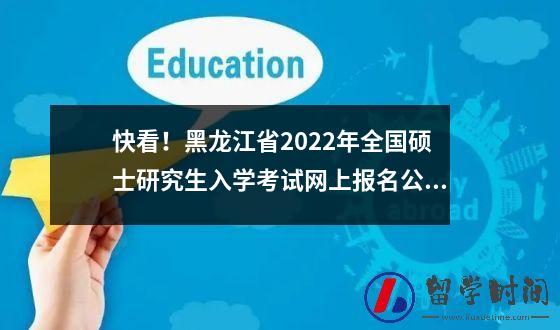 快看！黑龙江省2022年全国硕士研究生入学考试网上报名公告