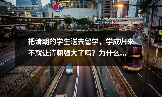 把清朝的学生送去留学，学成归来不就让清朝强大了吗？为什么列强还支持？