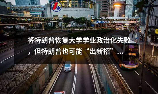 将特朗普恢复大学学业政治化失败，但特朗普也可能“出新招”限制留学生，世界卫生组织发出呼吁。