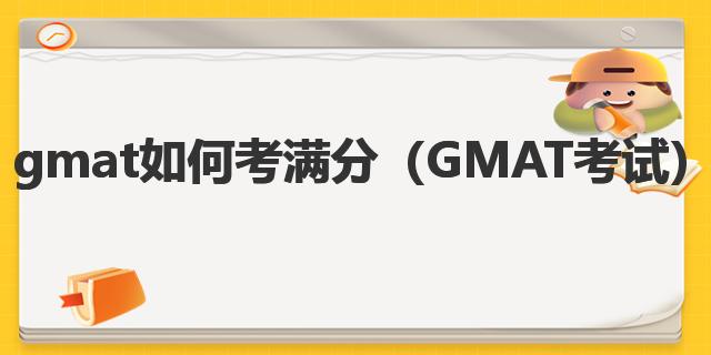 GMAT 考试如何考满分？学霸分享备考经验