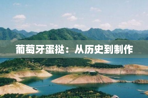 葡萄牙蛋挞：从历史到文化，探寻其独特风味的秘密